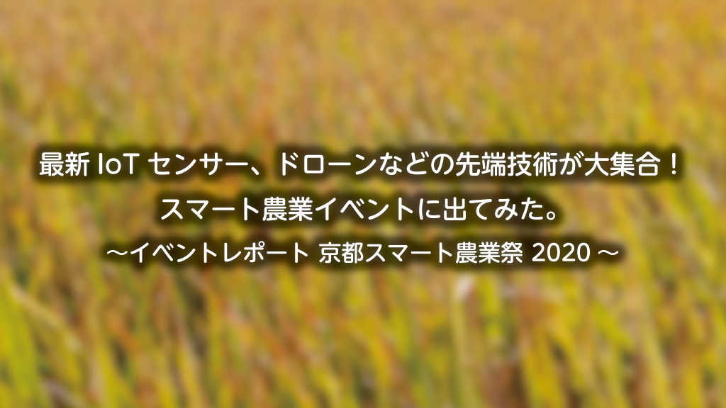 「IoTセンサーやドローンなどの先端技術が大集合！スマート農業イベントに出てみた ～イベントレポート 京都スマート農業祭 2020～」のイメージ