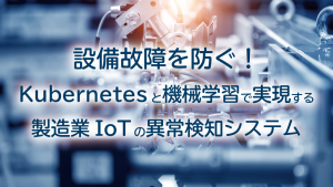「設備故障を防ぐ！Kubernetesと機械学習で実現する製造業IoTの異常検知システム」のイメージ