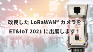 「改良したLoRaWAN®カメラをET&IoT 2021に出展します！」のイメージ