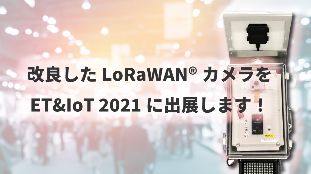 「改良したLoRaWAN®カメラをET&IoT 2021に出展します！」のイメージ