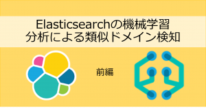 「前編：Elasticsearchの機械学習分析による類似ドメイン検知　」のイメージ