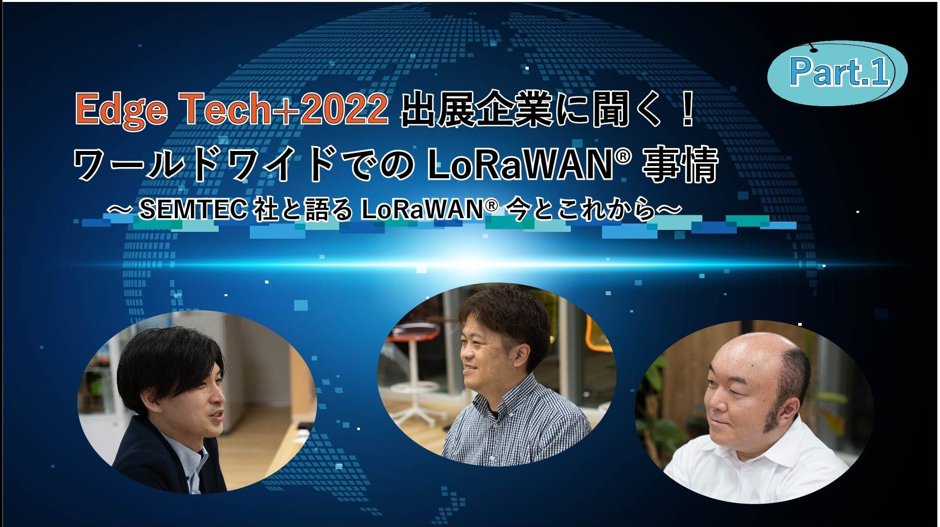 「EdgeTech+2022出展企業に聞く！ワールドワイドでのLoRaWAN®事情  ～Semtech社と語るLoRaWAN®今とこれから～　Part1」のイメージ