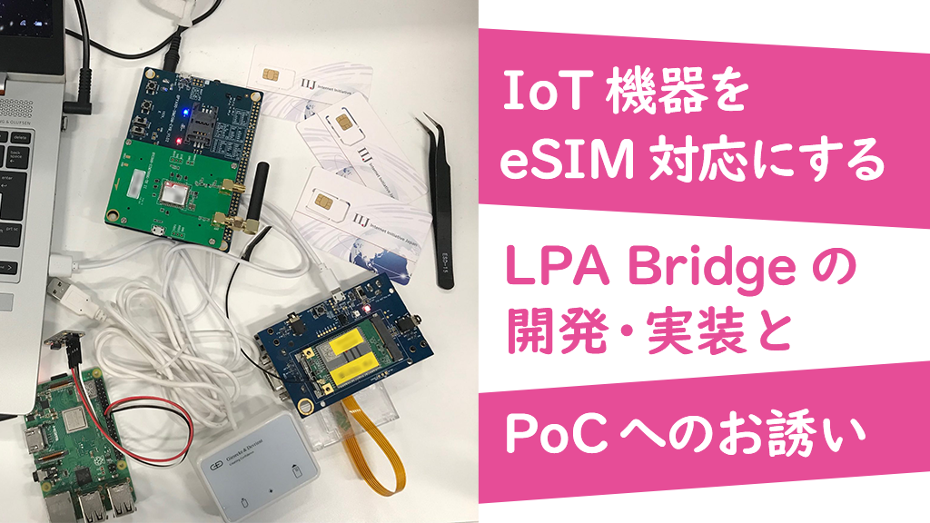 「IoT機器をeSIM対応にするLPA Bridgeの開発・実装とPoCへのお誘い」のイメージ