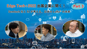 「EdgeTech+2022出展企業に聞く！ SEMTECH社とIIJが考える、日本のLoRa®の未来　Part3」のイメージ