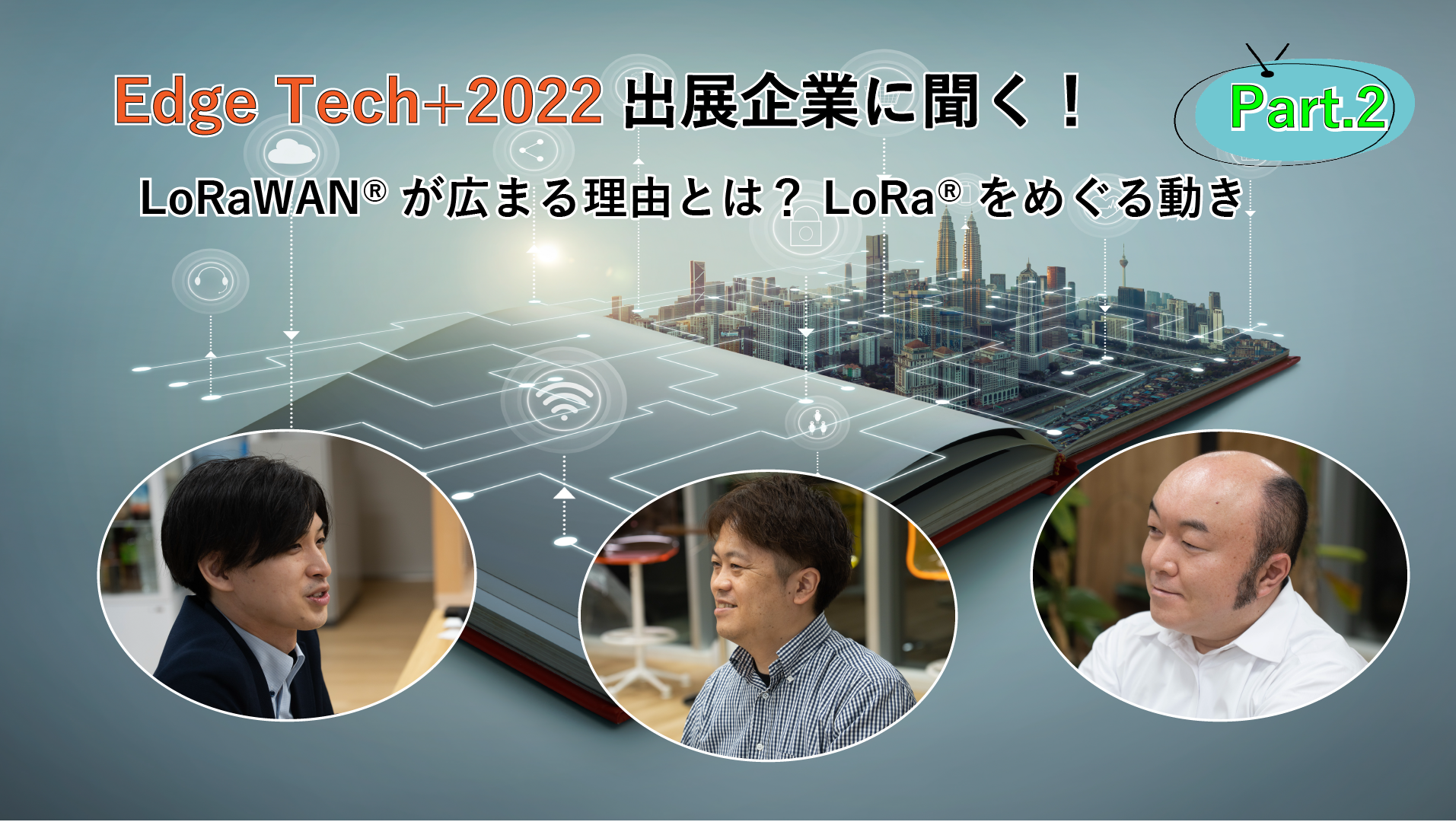 「EdgeTech＋2022出展企業に聞く！LoRaWAN®が広まる理由とは？LoRa®をめぐる動き　Part2」のイメージ