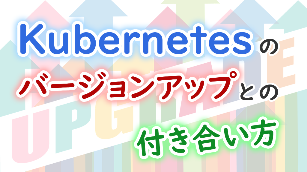 「Kubernetesのバージョンアップとの付き合い方」のイメージ