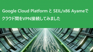 「Google Cloud PlatformとSEIL/x86 Ayameでクラウド間をVPN接続してみました」のイメージ