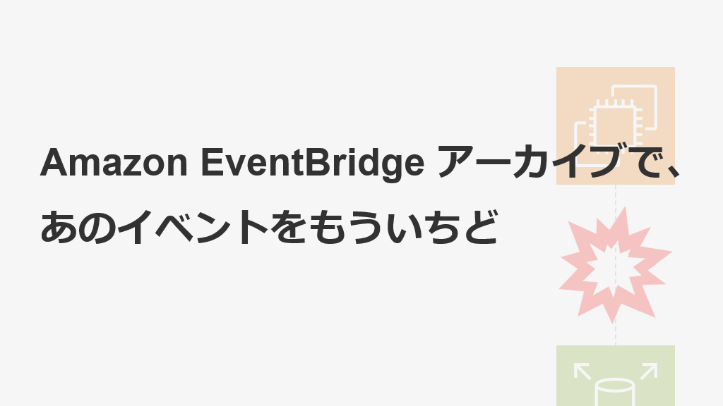 「Amazon EventBridge アーカイブで、あのイベントをもういちど」のイメージ