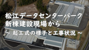 「松江データセンターパーク 新棟建設現場から ～ 起工式の様子と工事状況 ～」のイメージ