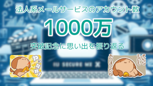 「法人向けメールサービスのアカウント数1000万突破記念に、これまでの思い出を振り返る」のイメージ