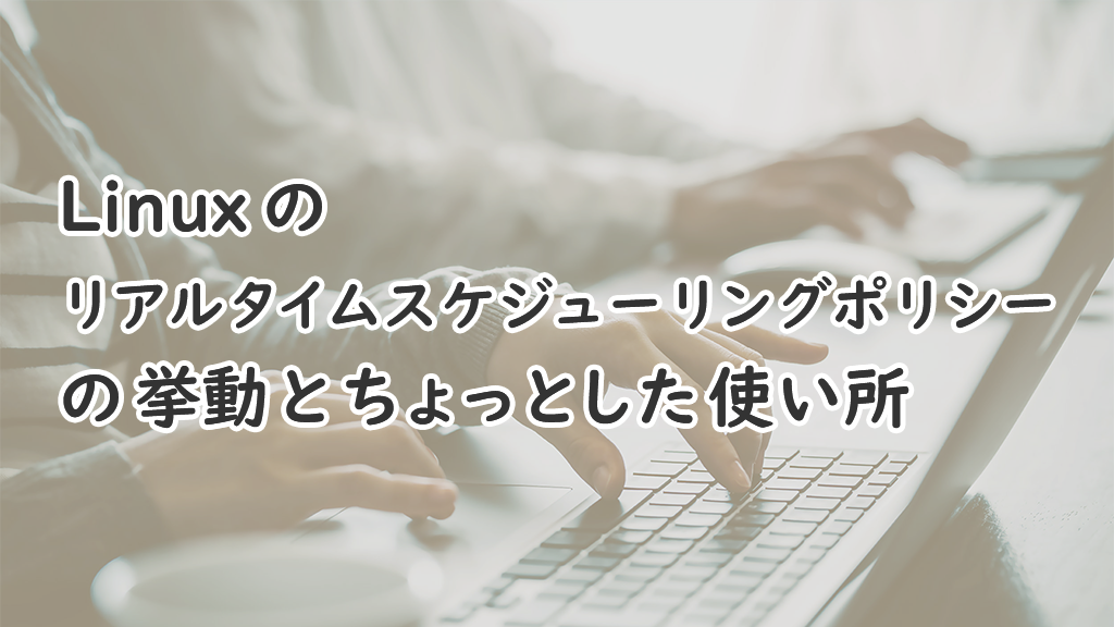 「Linux のリアルタイムスケジューリングポリシーの挙動とちょっとした使い所」のイメージ