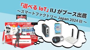 「「選べるIoT」 IIJがブース出展 ～スマートファクトリー Japan 2024 秋 ～」のイメージ