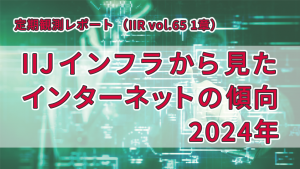 「IIJインフラから見たインターネットの傾向 〜2024年（IIR vol.65 1章）」のイメージ