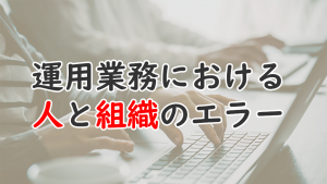 「運用業務における人と組織のエラー」のイメージ