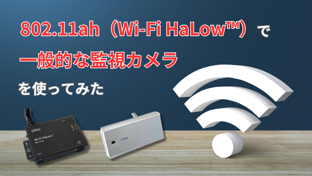 「802.11ah（Wi-Fi HaLow™）で一般的な監視カメラを使ってみた」のイメージ