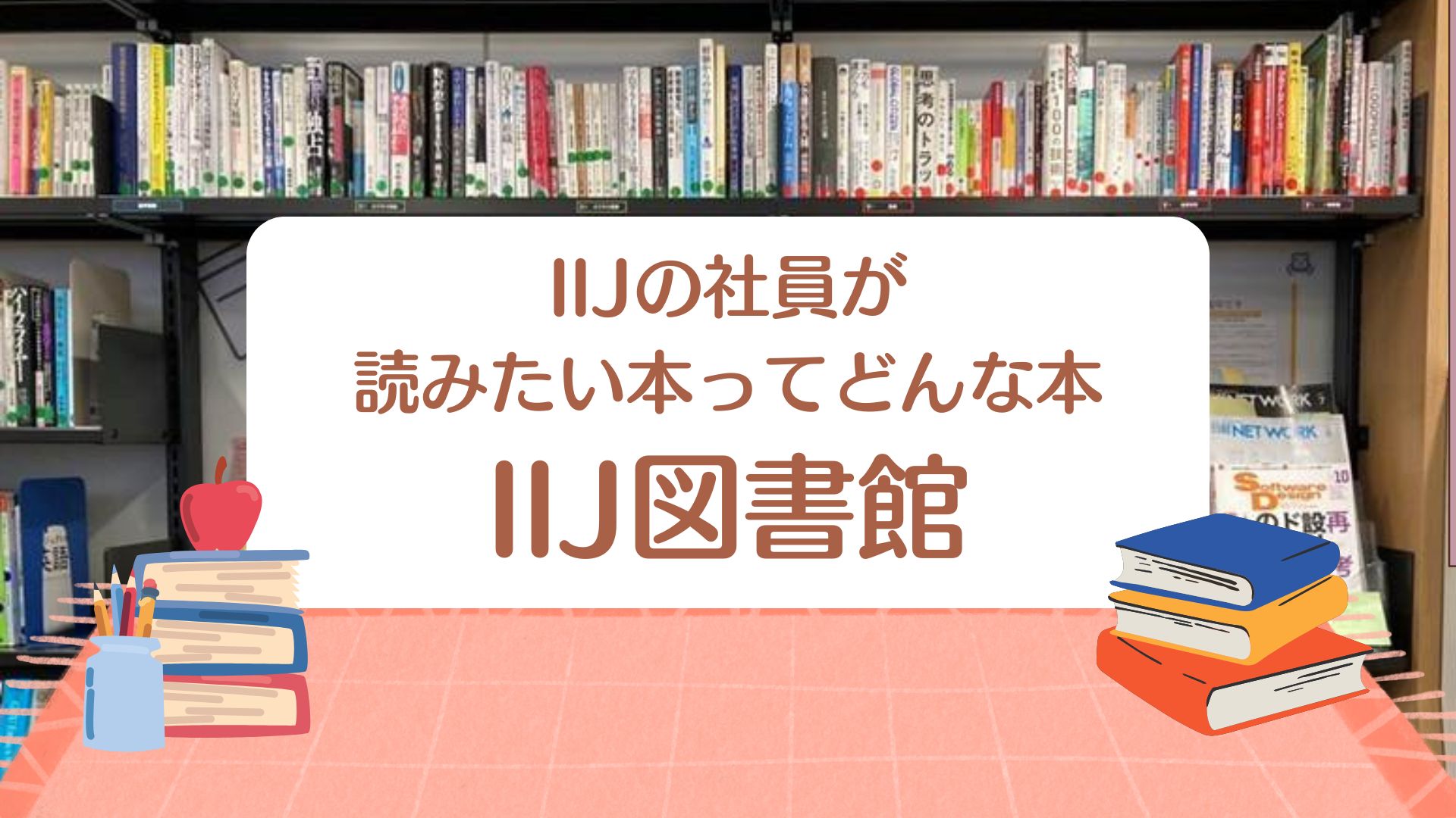 「IIJの社員が読みたい本ってどんな本（IIJ図書館）」のイメージ