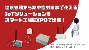 「温度管理から熱中症対策まで使えるIoTソリューションをスマート工場EXPOで出展！」のイメージ