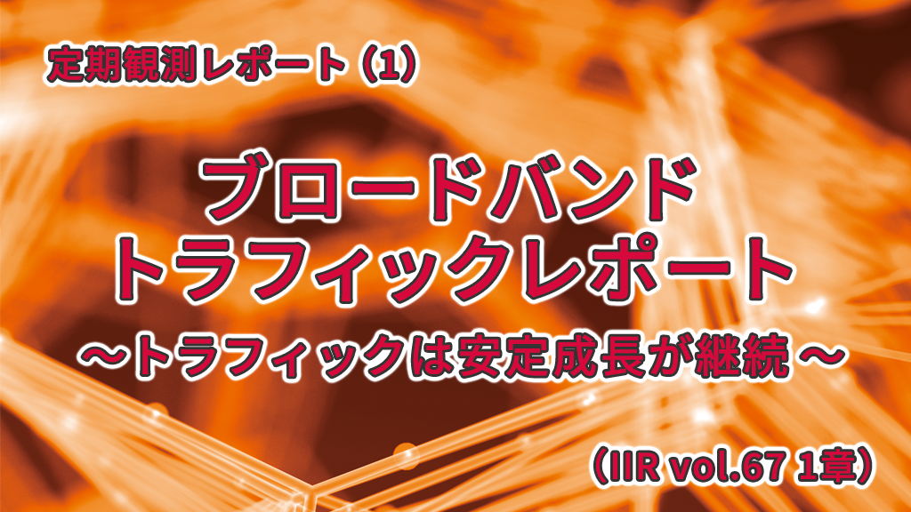 「ブロードバンドトラフィックレポート〜トラフィックは安定成長が継続〜 （IIR vol.67 1章）」のイメージ