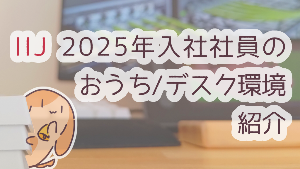 「IIJ 2025年入社社員の おうち / デスク環境紹介」のイメージ