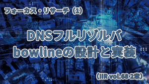 「DNSフルリゾルバbowlineの設計と実装（IIR Vol.68 第2章）」のイメージ