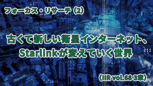 「古くて新しい衛星インターネット、Starlinkが変えていく世界（IIR Vol.68 第3章）」のイメージ