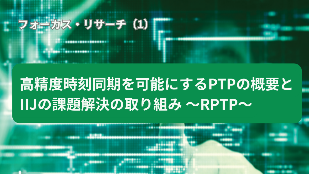 「高精度時刻同期を可能にするPTP(Precision Time Protocol)の概要とIIJの課題解決の取り組み〜RPTP〜（IIR Vol.69）」のイメージ