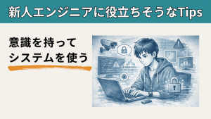 「意識をもってシステムを使う【新人エンジニアに役立ちそうなTips】」のイメージ