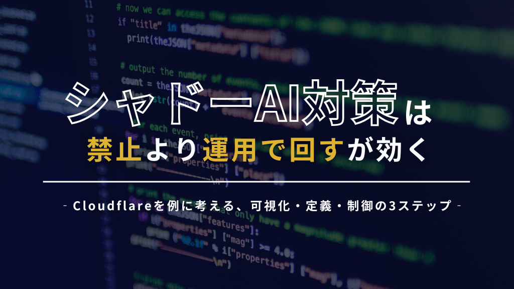 「シャドーAI対策は「禁止」より「運用で回す」が効く   ‐Cloudflareを例に考える、可視化・定義・制御の3ステップ‐」のイメージ