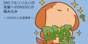 バリー君DNSSEC? "DNSフルリゾルバ実装へのDNSSECの組み込み 〜DNSSECと反復検索〜"